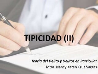 TIPICIDAD (II)
Teoría del Delito y Delitos en Particular
Mtra. Nancy Karen Cruz Vargas
 