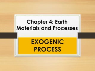 Chapter 4: Earth
Materials and Processes
EXOGENIC
PROCESS
 