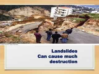 Landslides
Can cause much
destruction
 