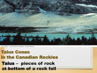 Talus Cones
in the Canadian Rockies
Talus – pieces of rock
at bottom of a rock fall
 