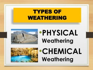 •PHYSICAL
Weathering
•CHEMICAL
Weathering
TYPES OF
WEATHERING
 