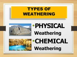 TYPES OF
WEATHERING
•PHYSICAL
Weathering
•CHEMICAL
Weathering
 