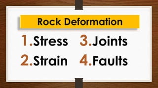 1.Stress
2.Strain
3.Joints
4.Faults
Rock Deformation
 