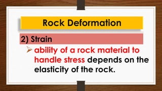2) Strain
Rock Deformation
ability of a rock material to
handle stress depends on the
elasticity of the rock.
 