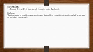 REFERENCE:
• Moncada, M. et. al (2016). Earth and Life Science for Senior High School.
Disclaimer:
The pictures used in this slideshow presentation were obtained from various internet websites and will be only used
for educational purposes only.
 
