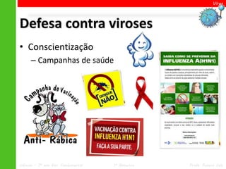 Vírus




Defesa contra viroses
• Conscientização
      – Campanhas de saúde




Ciências – 7º ano Ens. Fundamental   1º Bimestre   Profa. Rebeca Vale
 