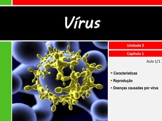 Vírus
                  Unidade 2

                  Capítulo 1
                               Aula 1/1

         Características
         Reprodução
         Doenças causadas por vírus
 