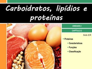 Carboidratos, lipídios e
       proteínas
                          UNIDADE 2

                         CAPÍTULO 2

                                        Aula 3/4
                 Proteínas
                     Características
                     Funções
                     Classificação
 