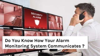 Do You know How Your Alarm
Monitoring System Communicates…?
Do You Know How Your Alarm
Monitoring System Communicates ?
 