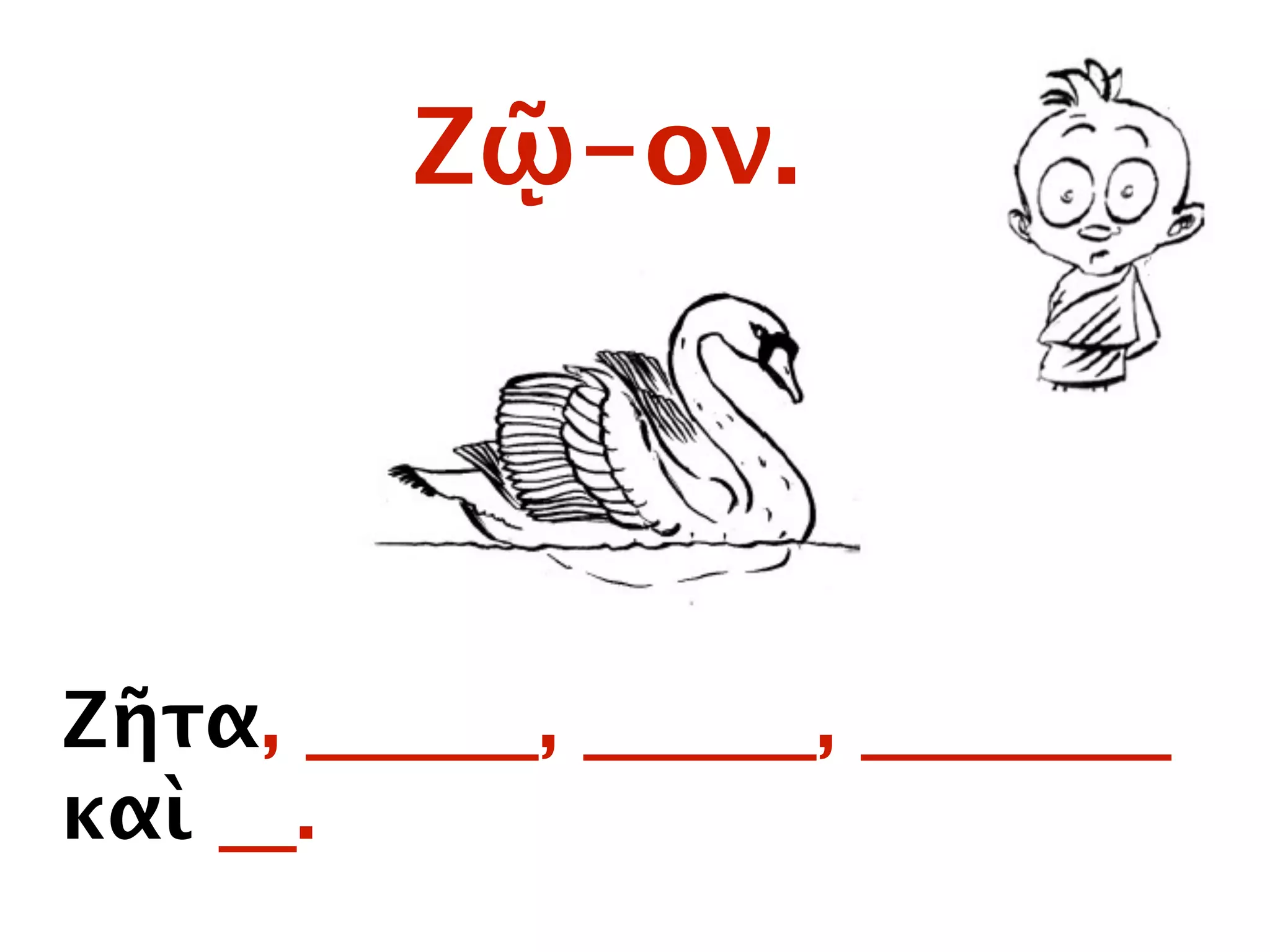 Ζῷ-ον.
Ζῆτα, ______, ______, ________
καὶ __.
 
