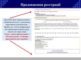 Продовження реєстрації 
Далі Вам буде запропоновано 
ознайомитися ще з декількома 
важливими документами. 
Зробіть це і після завершення 
цієї процедури кожного разу 
тисніть по черзі опції 
«Текст мною прочитаний» і 
«Я погоджуюсь та бажаю 
продовжити реєстрацію» 
……………………... 
 