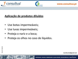 Mod.CF.066/01
25
Aplicação de produtos diluídos
• Use botas impermeáveis;
• Use luvas impermeáveis;
• Proteja o nariz e a boca;
• Proteja os olhos no caso de líquidos.
mariofcunha@gmail.com
 