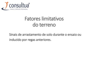 Fatores limitativos
do terreno
Sinais de arrastamento de solo durante o ensaio ou
induzido por regas anteriores.
 
