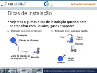 Dicas de instalação
• Vejamos algumas dicas de instalação quando para
se trabalhar com líquidos, gases e vapores.
 