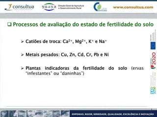  Catiões de troca: Ca2+, Mg2+, K+ e Na+
 Metais pesados: Cu, Zn, Cd, Cr, Pb e Ni
 Plantas indicadoras da fertilidade do solo (ervas
“infestantes” ou “daninhas”)
 Processos de avaliação do estado de fertilidade do solo
 