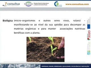 (micro-organismos e outros seres vivos, raízes) –
manifestando-se ao nível da sua aptidão para decompor as
matérias orgânicas e para manter associações nutritivas
benéficas com a planta.
Biológica
 