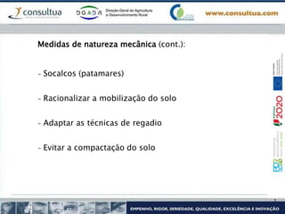 Medidas de natureza mecânica (cont.):
- Socalcos (patamares)
- Racionalizar a mobilização do solo
- Adaptar as técnicas de regadio
- Evitar a compactação do solo
 