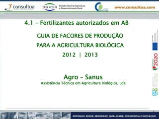 GUIA DE FACORES DE PRODUÇÃO
PARA A AGRICULTURA BIOLÓGICA
2012 | 2013
Agro – Sanus
Assistência Técnica em Agricultura Biológica, Lda
4.1 – Fertilizantes autorizados em AB
 