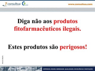 Mod.CF.066/01
Diga não aos produtos
fitofarmacêuticos ilegais.
Estes produtos são perigosos!
 
