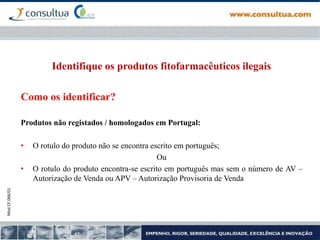 Mod.CF.066/01
Identifique os produtos fitofarmacêuticos ilegais
Como os identificar?
Produtos não registados / homologados em Portugal:
• O rotulo do produto não se encontra escrito em português;
Ou
• O rotulo do produto encontra-se escrito em português mas sem o número de AV –
Autorização de Venda ou APV – Autorização Provisoria de Venda
 