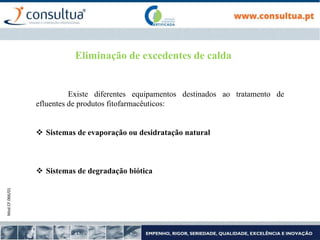 Mod.CF.066/01
Existe diferentes equipamentos destinados ao tratamento de
efluentes de produtos fitofarmacêuticos:
 Sistemas de evaporação ou desidratação natural
 Sistemas de degradação biótica
Eliminação de excedentes de calda
 