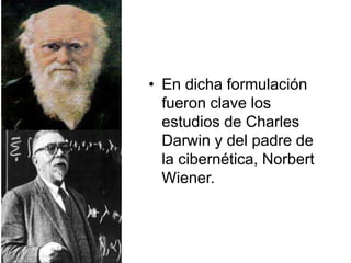 • En dicha formulación
fueron clave los
estudios de Charles
Darwin y del padre de
la cibernética, Norbert
Wiener.
 