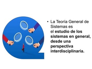 • La Teoría General de
Sistemas es
el estudio de los
sistemas en general,
desde una
perspectiva
interdisciplinaria.
 