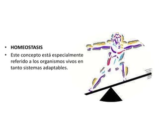 • HOMEOSTASIS
• Este concepto está especialmente
referido a los organismos vivos en
tanto sistemas adaptables.
 