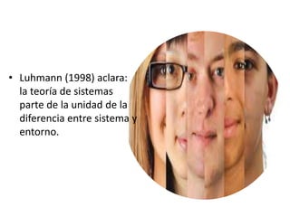 • Luhmann (1998) aclara:
la teoría de sistemas
parte de la unidad de la
diferencia entre sistema y
entorno.
 