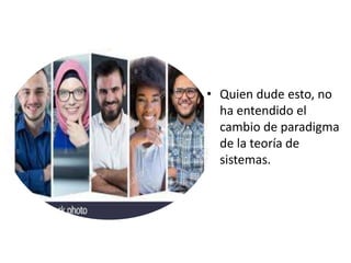 • Quien dude esto, no
ha entendido el
cambio de paradigma
de la teoría de
sistemas.
 