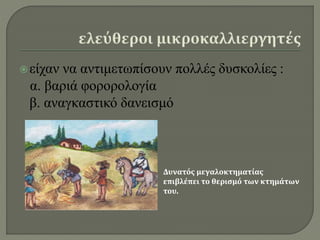 είχαν να αντιμετωπίσουν πολλές δυσκολίες :
α. βαριά φορορολογία
β. αναγκαστικό δανεισμό
Δυνατός μεγαλοκτηματίας
επιβλέπει το θερισμό των κτημάτων
του.
 
