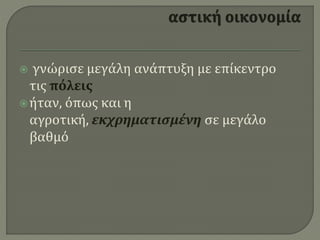  γνώρισε μεγάλη ανάπτυξη με επίκεντρο
τις πόλεις
ήταν, όπως και η
αγροτική, εκχρηματισμένη σε μεγάλο
βαθμό
 