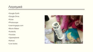 Λογισμικά
•Google Earth
•Google Drive
•Kizoa
•Photoscape
•Learningapps.com
•Movie Maker
•Audacity
•Youtube
•Jigsawplanet
•Kahoot
•Live books
 