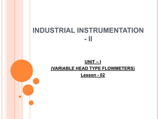 INDUSTRIAL INSTRUMENTATION
- II
UNIT – I
(VARIABLE HEAD TYPE FLOWMETERS)
Lesson - 02
 