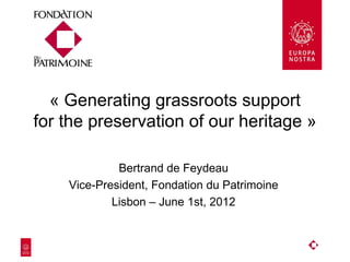 « Generating grassroots support
for the preservation of our heritage »

             Bertrand de Feydeau
    Vice-President, Fondation du Patrimoine
            Lisbon – June 1st, 2012
 