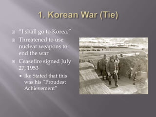  “I shall go to Korea.”
 Threatened to use
nuclear weapons to
end the war
 Ceasefire signed July
27, 1953
 Ike Stated that this
was his “Proudest
Achievement”
 