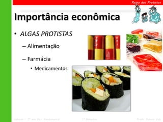 Reino dos Protistas




Importância econômica
• ALGAS PROTISTAS
      – Alimentação

      – Farmácia
            • Medicamentos




Ciências – 7º ano Ens. Fundamental   1º Bimestre      Profa. Rebeca Vale
 