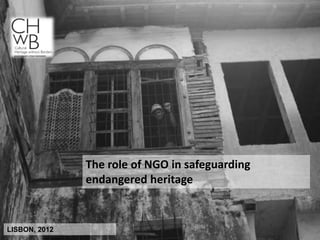 The role of NGO in safeguarding
               endangered heritage


LISBON, 2012
 