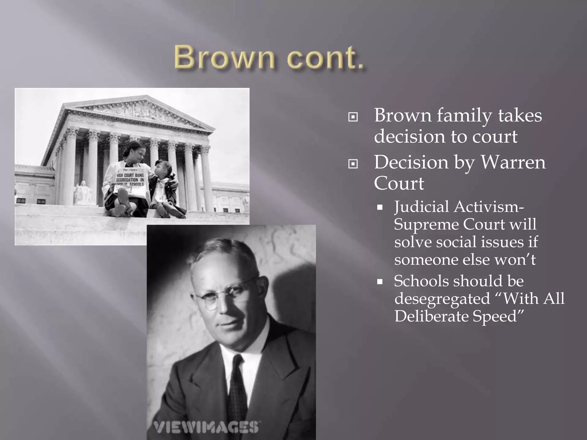  Brown family takes
decision to court
Decision by Warren
Court
Judicial Activism-
Supreme Court will
solve social issues if
someone else won’t
Schools should be
desegregated “With All
Deliberate Speed”