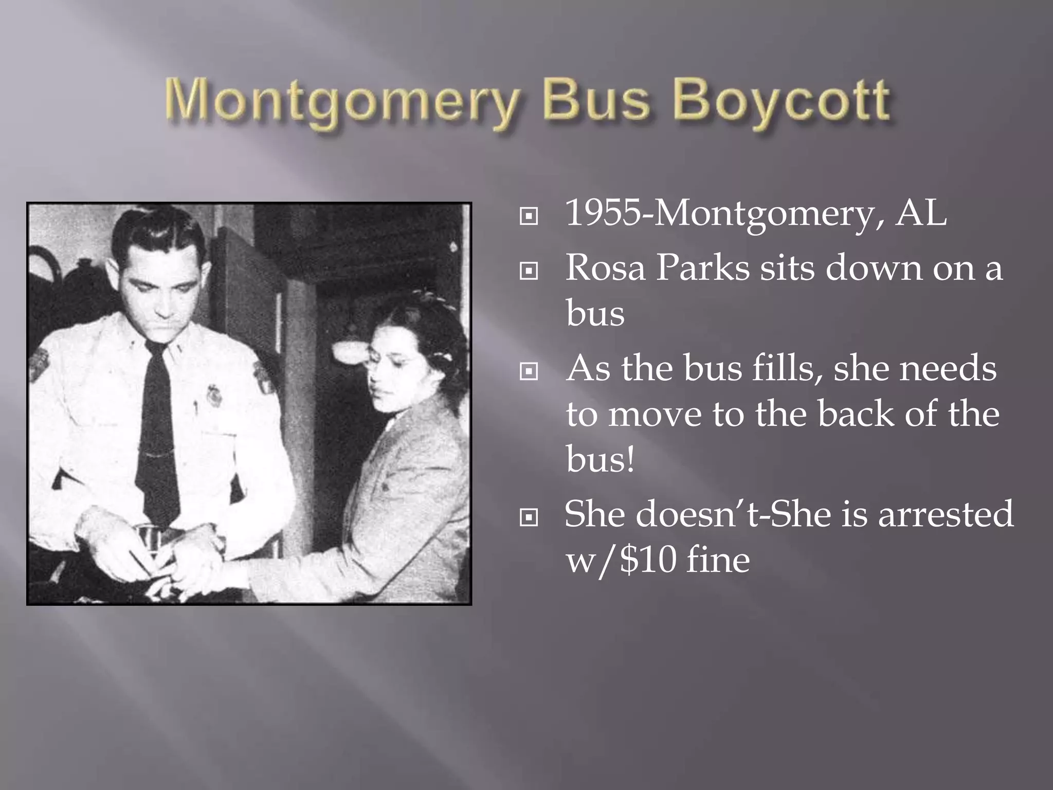  1955-Montgomery, AL
Rosa Parks sits down on a
bus
As the bus fills, she needs
to move to the back of the
bus!
She doesn’t-She is arrested
w/$10 fine