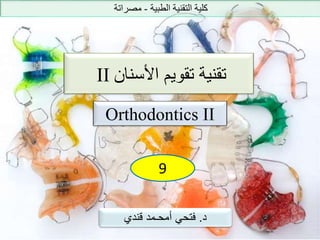 ‫الطبية‬ ‫التقنية‬ ‫كلية‬-‫مصراتة‬
II ‫األسنان‬ ‫تقويم‬ ‫تقنية‬
Orthodontics II
9
‫د‬.‫قندي‬ ‫أمحـمد‬ ‫فتحي‬
 