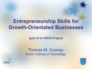 Entrepreneurship Skills for
Growth-Orientated Businesses
        (part of an OECD Project)



       Thomas M. Cooney
      Dublin Institute of Technology
 