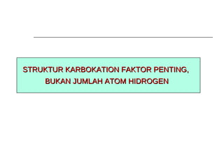 STRUKTUR KARBOKATION FAKTOR PENTING,  BUKAN JUMLAH ATOM HIDROGEN 