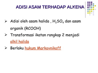 ADISI ASAM TERHADAP ALKENA   Adisi oleh asam halida , H 2 SO 4  dan asam organik (RCOOH) Transformasi ikatan rangkap 2 menjadi  alkil halida Berlaku  hukum Markovnikoff 