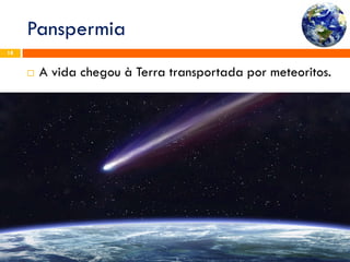Panspermia 
Profª Sandra Nascimento 
18 
A vida chegou à Terra transportada por meteoritos.  
