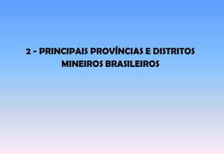 2 - PRINCIPAIS PROVÍNCIAS E DISTRITOS
MINEIROS BRASILEIROS
 