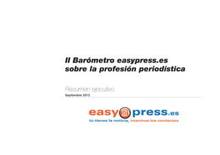II Barómetro easypress.es
sobre la profesión periodística
Resumen ejecutivo
Septiembre 2013
 