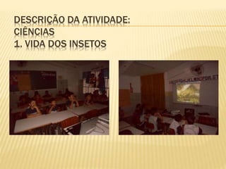 DESCRIÇÃO DA ATIVIDADE:
CIÊNCIAS
1. VIDA DOS INSETOS
 