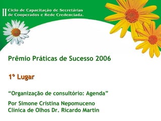 Prêmio Práticas de Sucesso 2006 1º Lugar “ Organização de consultório: Agenda” Por Simone Cristina Nepomuceno  Clinica de Olhos Dr. Ricardo Martin 