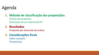 Agenda
1. Método de classificação das proposições
Análise das propostas
Dimensões de um sistema de CTI
2. Resultados
Propostas por dimensão de análise
3. Considerações finais
Sobre o projeto
Perspectivas
 